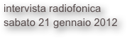 intervista radiofonica
sabato 21 gennaio 2012
